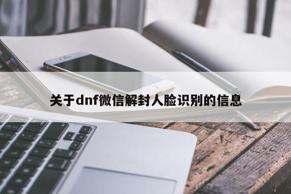 关于dnf微信解封人脸识别的信息