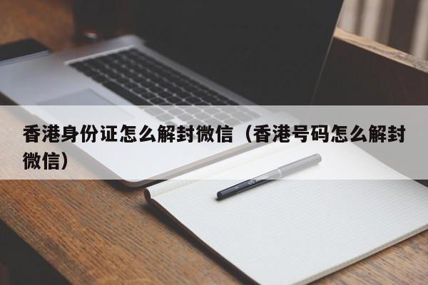香港身份证怎么解封微信（香港号码怎么解封微信）